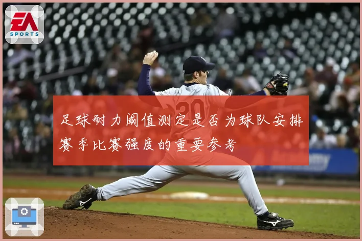 足球耐力阈值测定是否为球队安排赛季比赛强度的重要参考