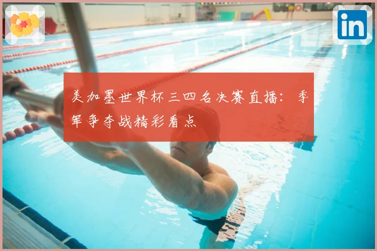 美加墨世界杯三四名决赛直播：季军争夺战精彩看点