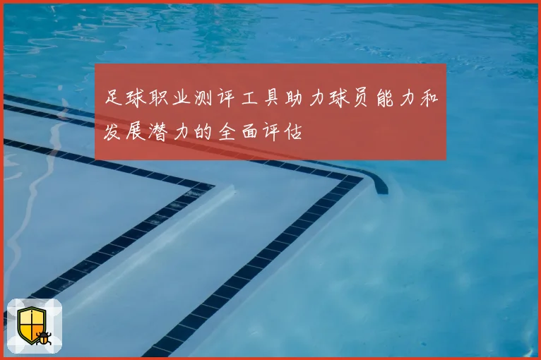 足球职业测评工具助力球员能力和发展潜力的全面评估