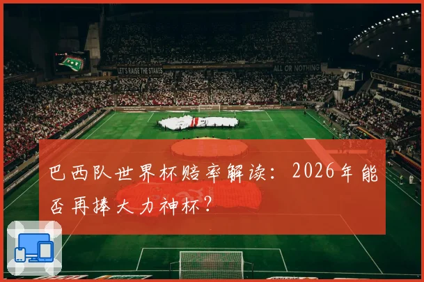 巴西队世界杯赔率解读：2026年能否再捧大力神杯？