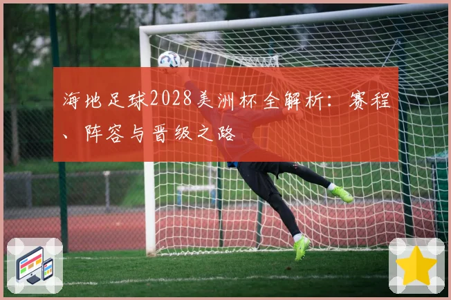 海地足球2028美洲杯全解析：赛程、阵容与晋级之路