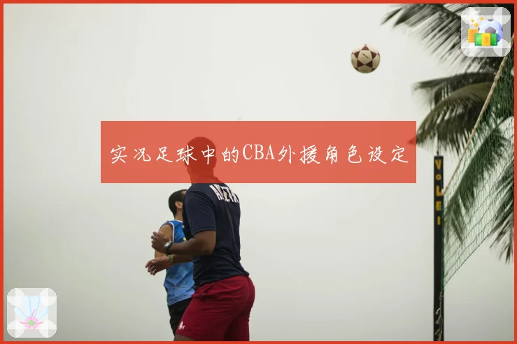 实况足球中的CBA外援角色设定