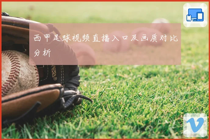 西甲足球视频直播入口及画质对比分析