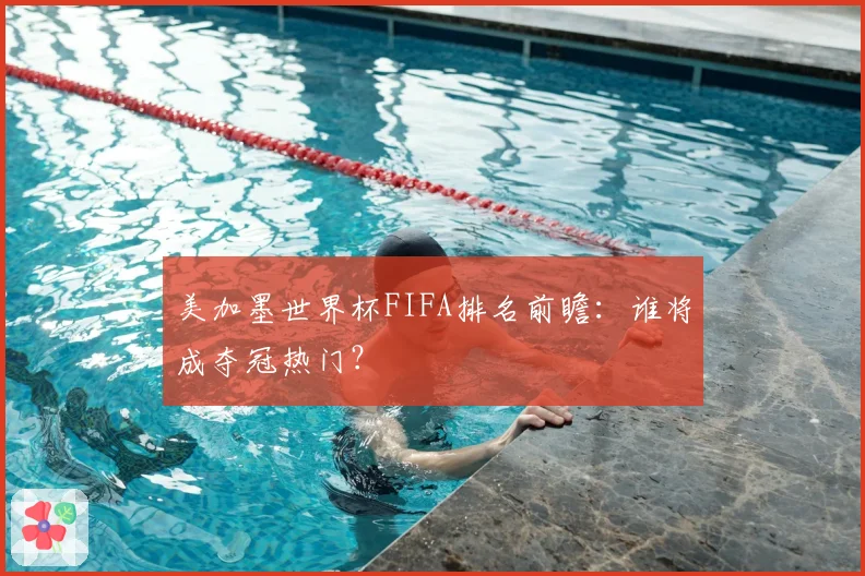美加墨世界杯FIFA排名前瞻：谁将成夺冠热门？