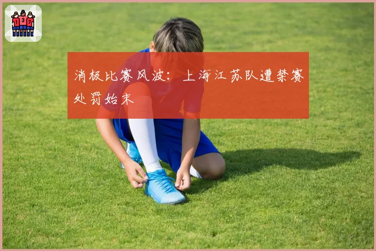消极比赛风波：上海江苏队遭禁赛处罚始末